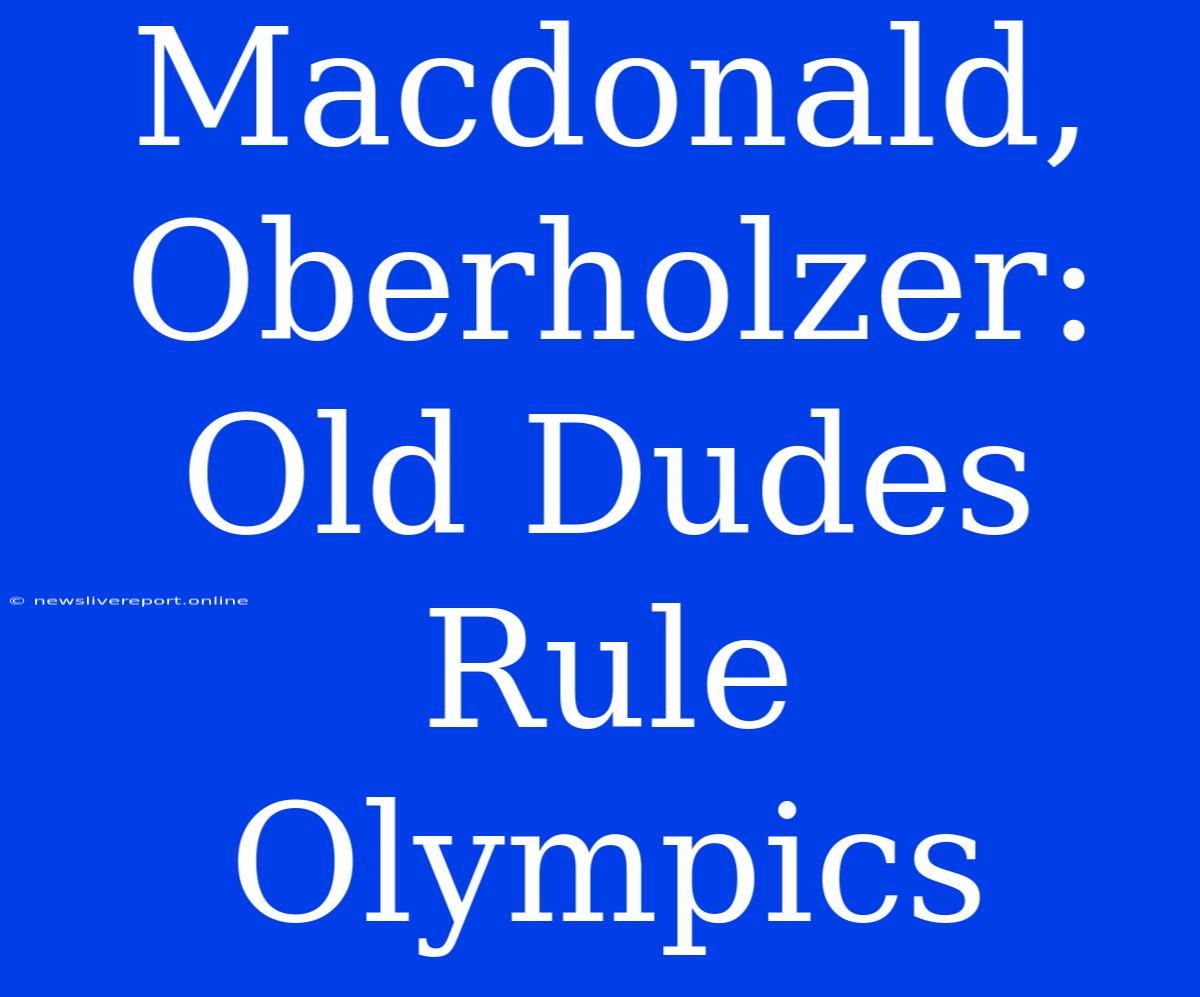 Macdonald, Oberholzer: Old Dudes Rule Olympics