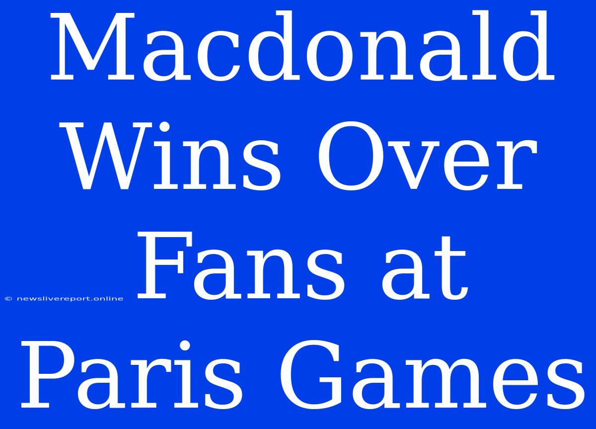 Macdonald Wins Over Fans At Paris Games