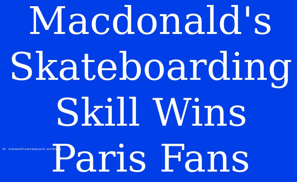 Macdonald's Skateboarding Skill Wins Paris Fans