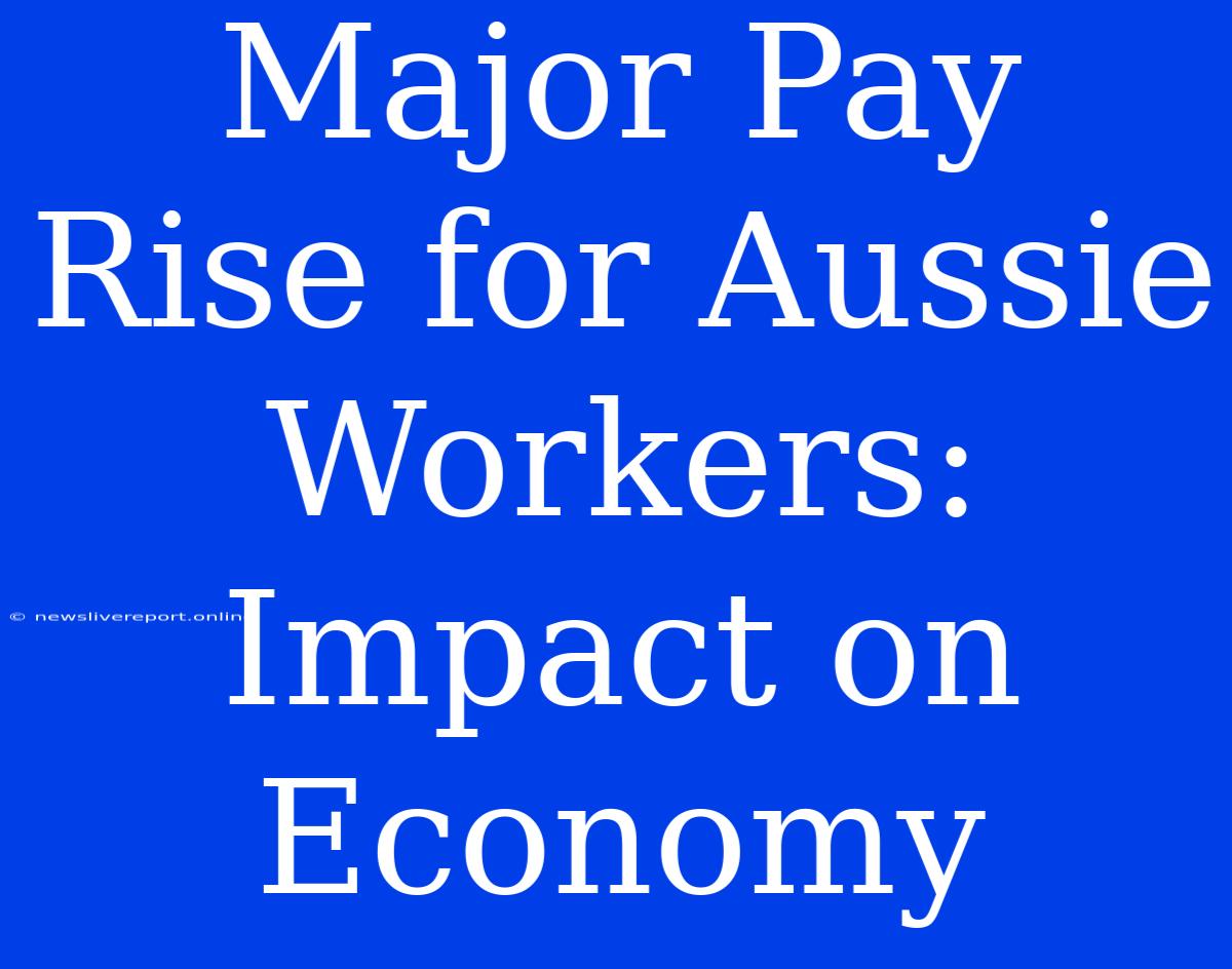 Major Pay Rise For Aussie Workers: Impact On Economy