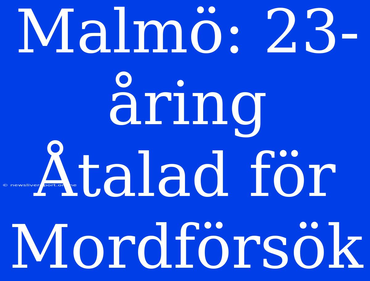 Malmö: 23-åring Åtalad För Mordförsök