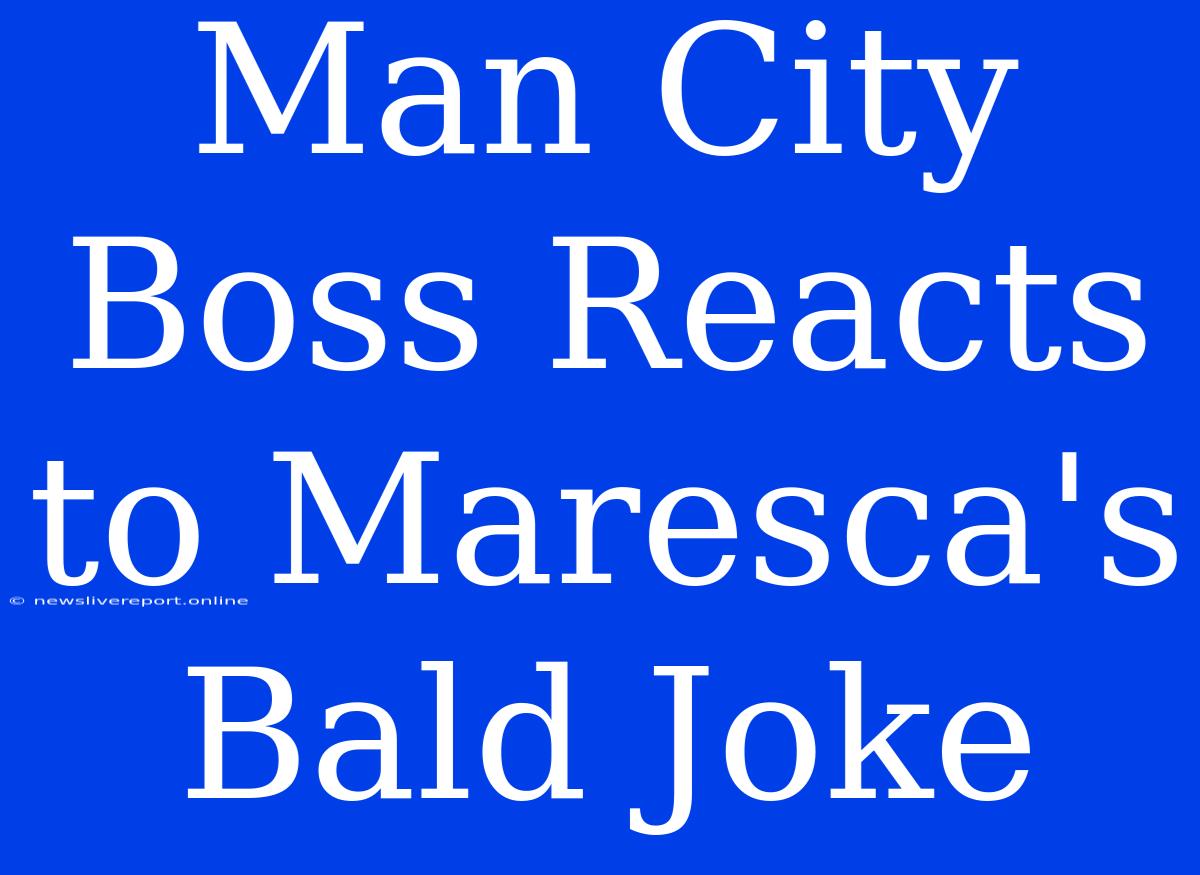 Man City Boss Reacts To Maresca's Bald Joke