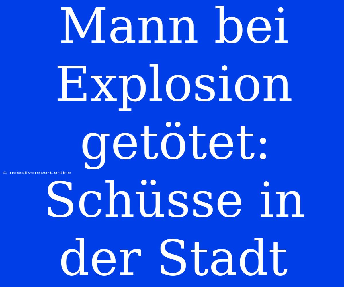 Mann Bei Explosion Getötet: Schüsse In Der Stadt