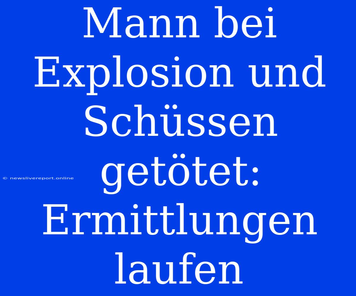 Mann Bei Explosion Und Schüssen Getötet: Ermittlungen Laufen