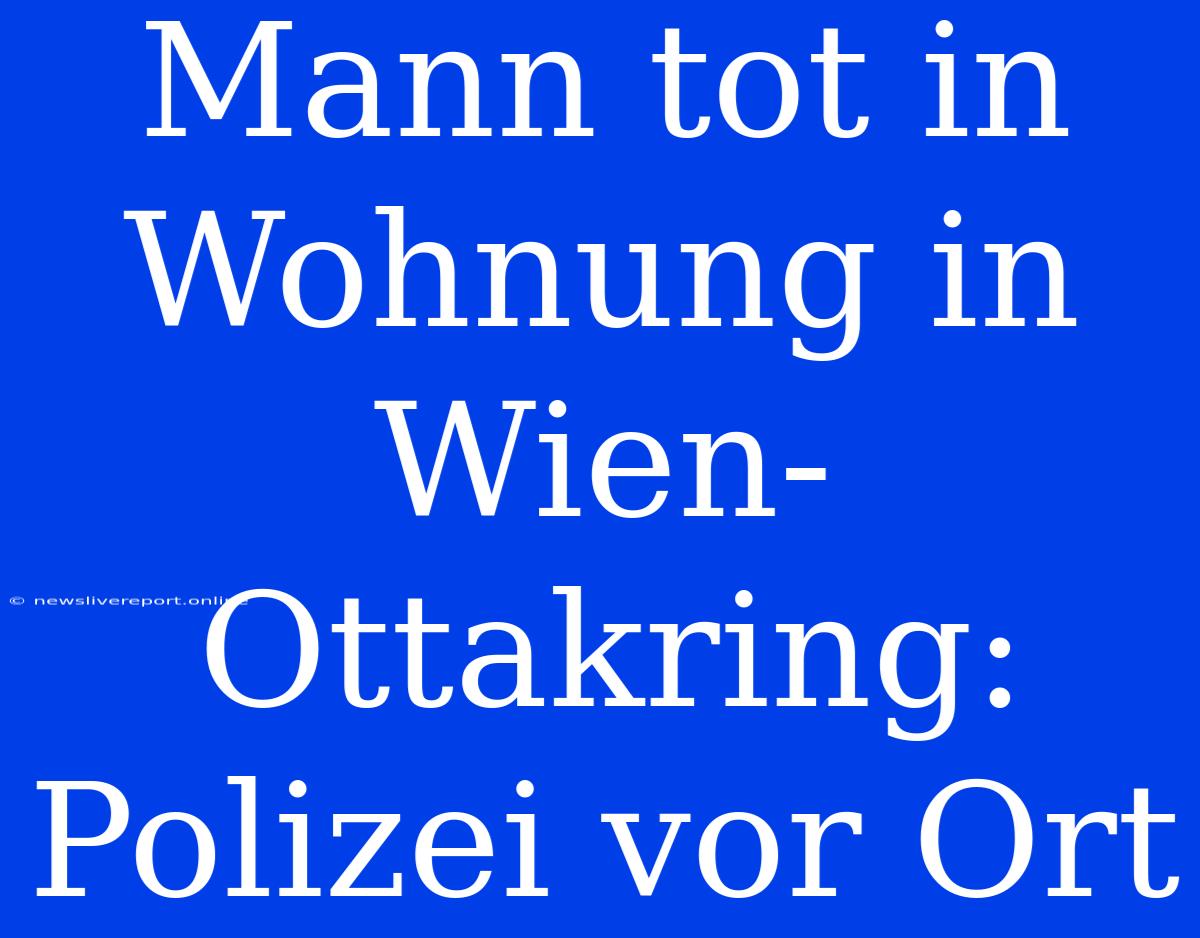 Mann Tot In Wohnung In Wien-Ottakring: Polizei Vor Ort