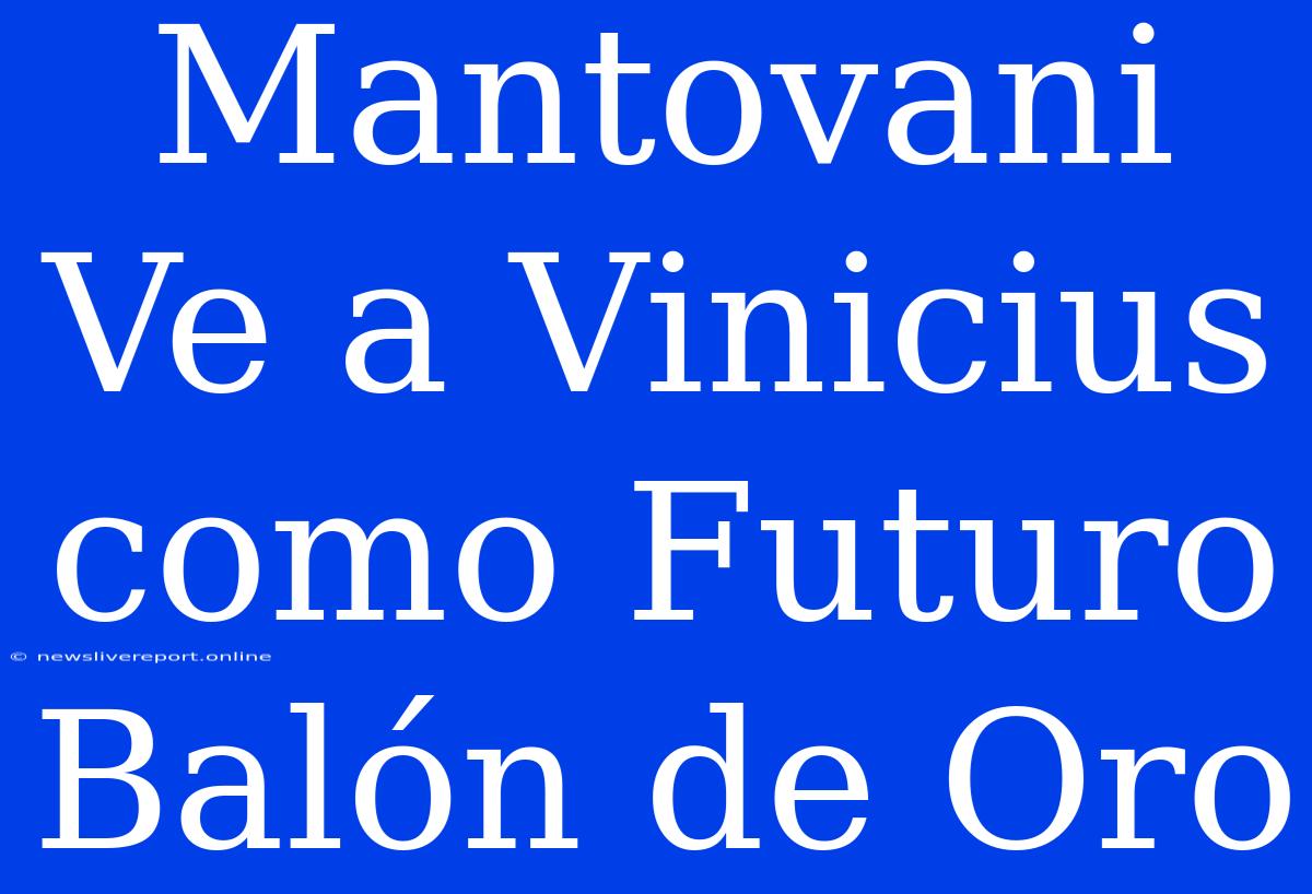 Mantovani Ve A Vinicius Como Futuro Balón De Oro