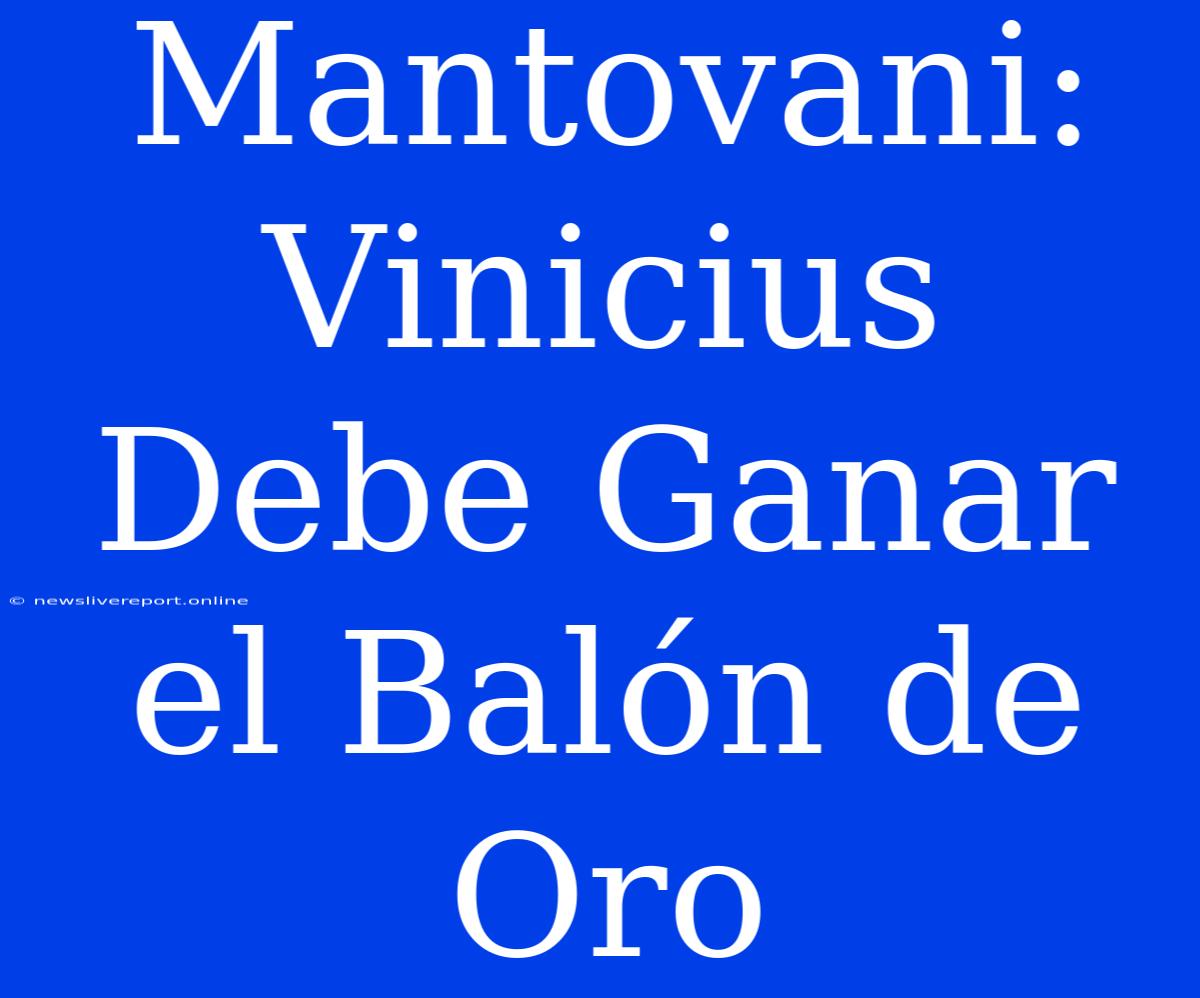 Mantovani: Vinicius Debe Ganar El Balón De Oro