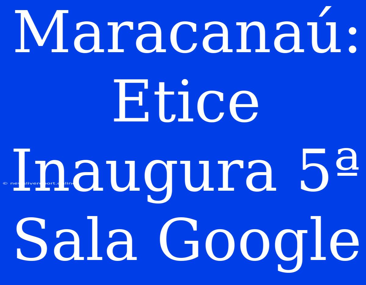 Maracanaú: Etice Inaugura 5ª Sala Google