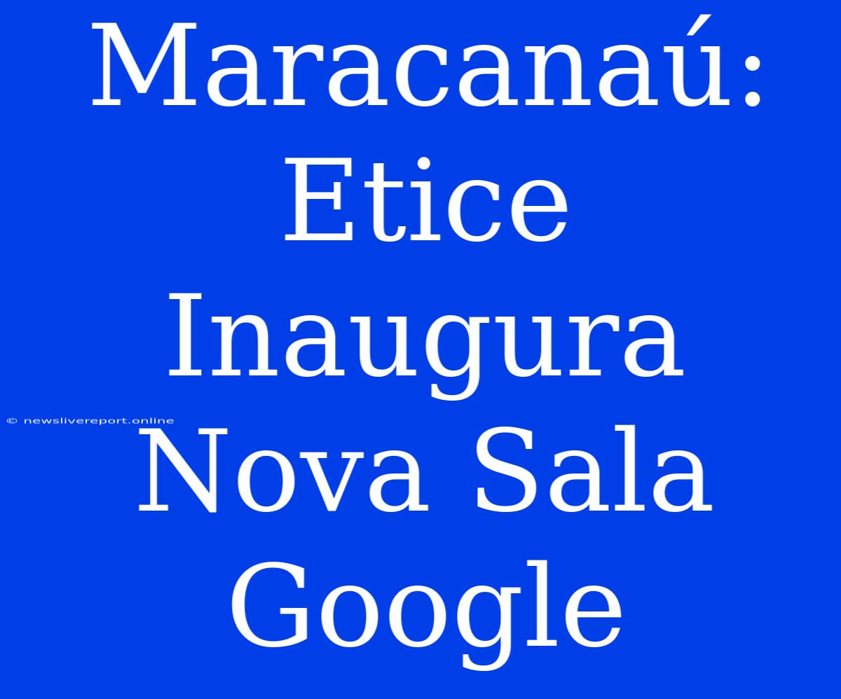 Maracanaú: Etice Inaugura Nova Sala Google