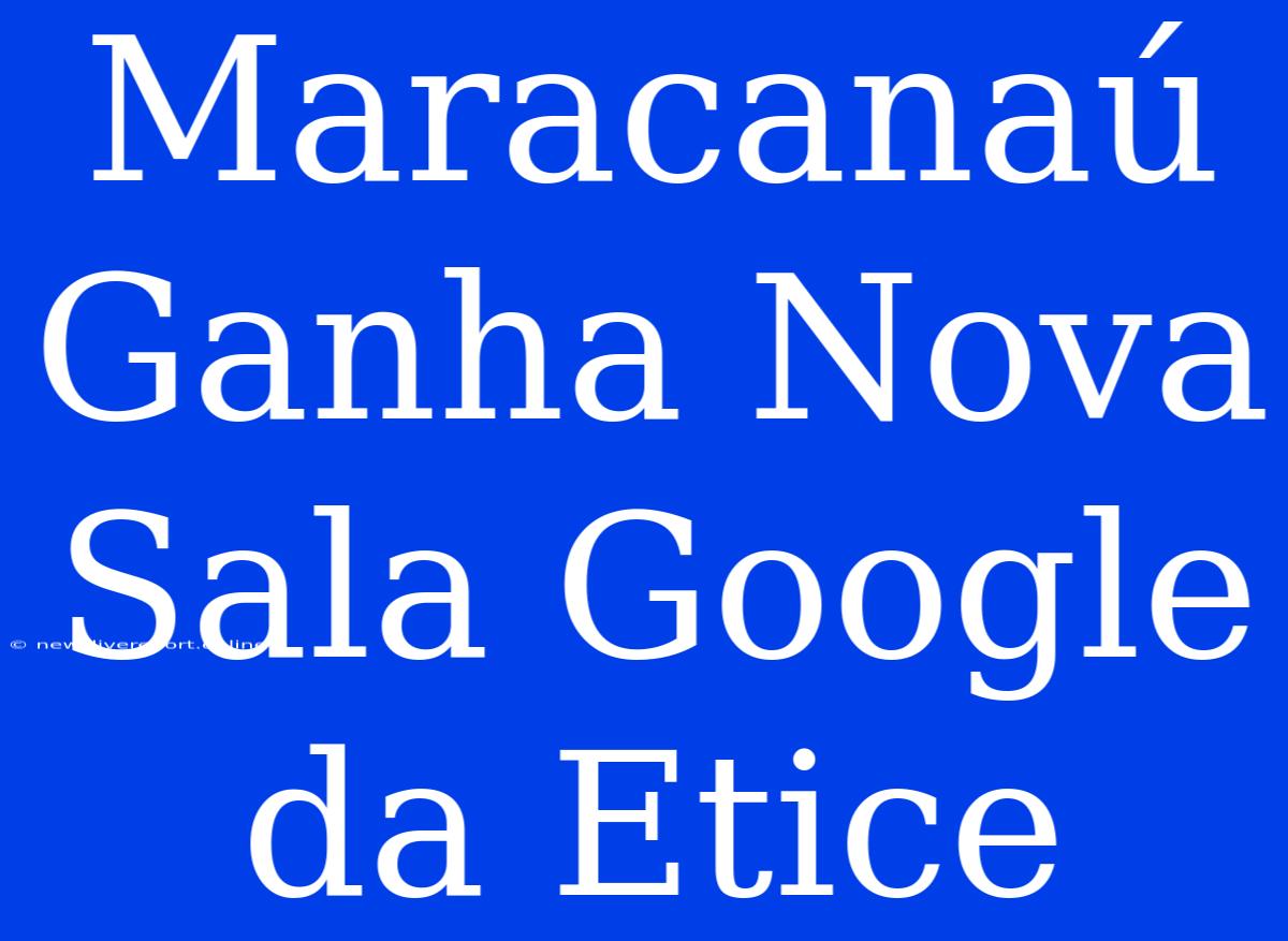 Maracanaú Ganha Nova Sala Google Da Etice