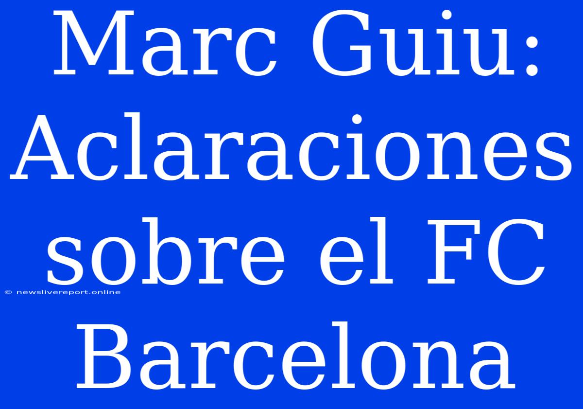 Marc Guiu: Aclaraciones Sobre El FC Barcelona