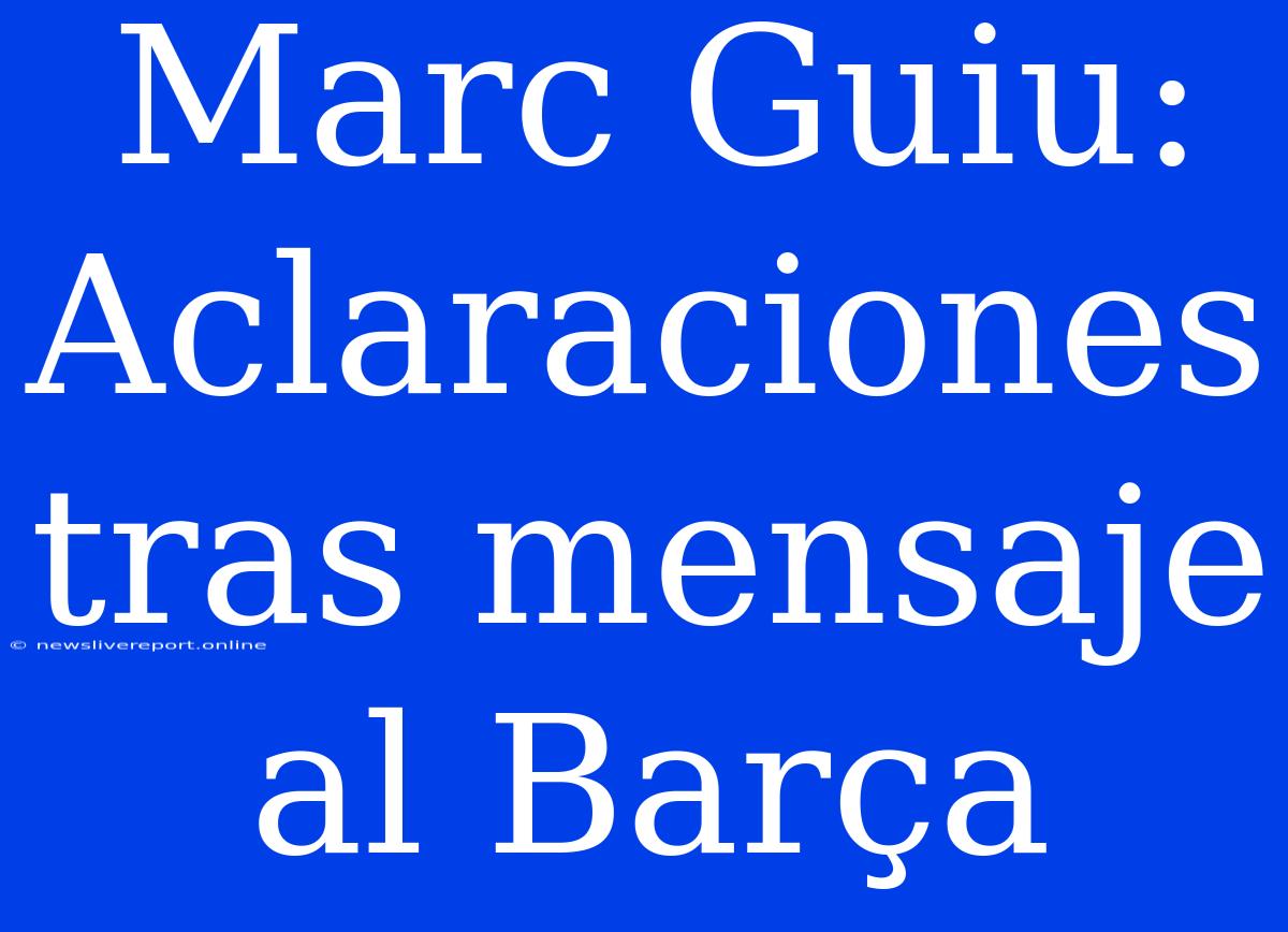 Marc Guiu: Aclaraciones Tras Mensaje Al Barça