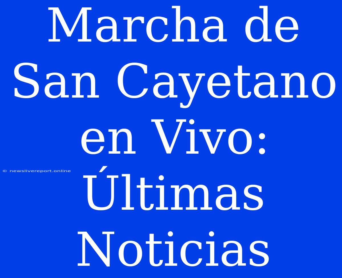 Marcha De San Cayetano En Vivo: Últimas Noticias