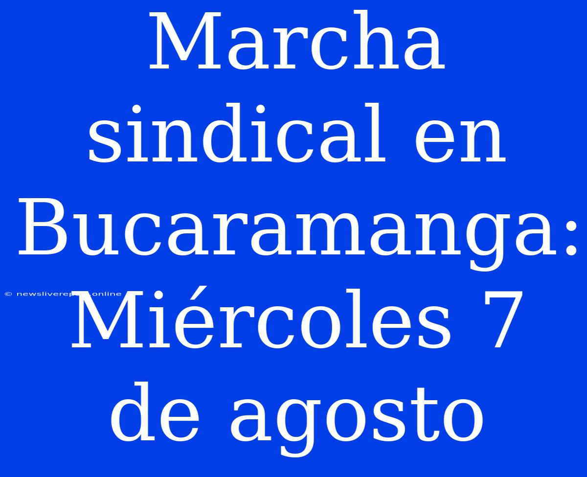 Marcha Sindical En Bucaramanga: Miércoles 7 De Agosto