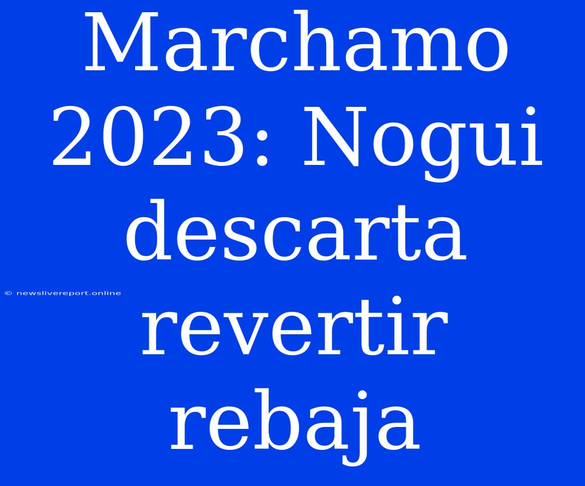 Marchamo 2023: Nogui Descarta Revertir Rebaja