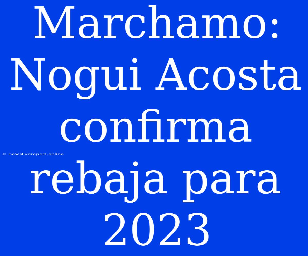 Marchamo: Nogui Acosta Confirma Rebaja Para 2023