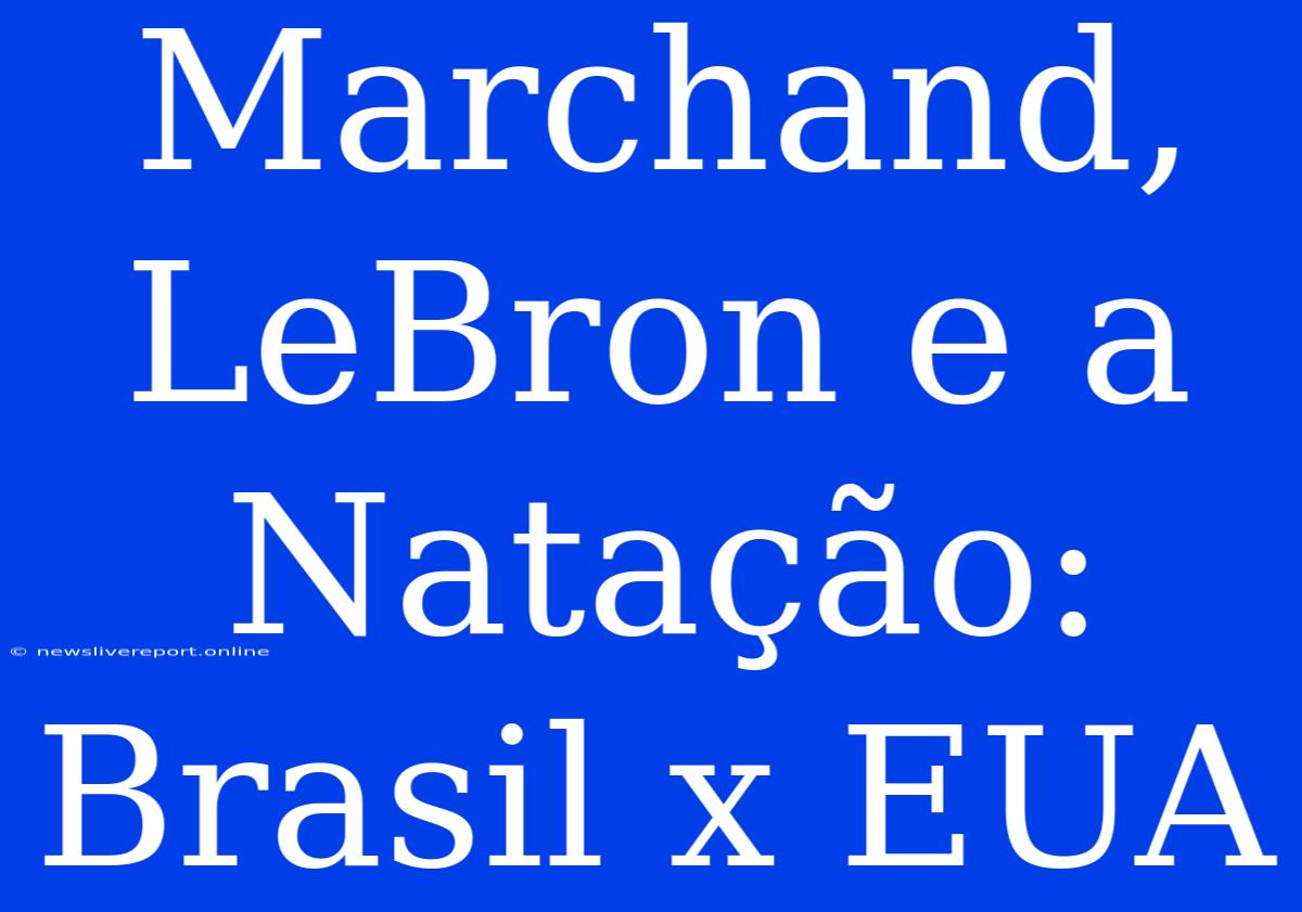 Marchand, LeBron E A Natação: Brasil X EUA