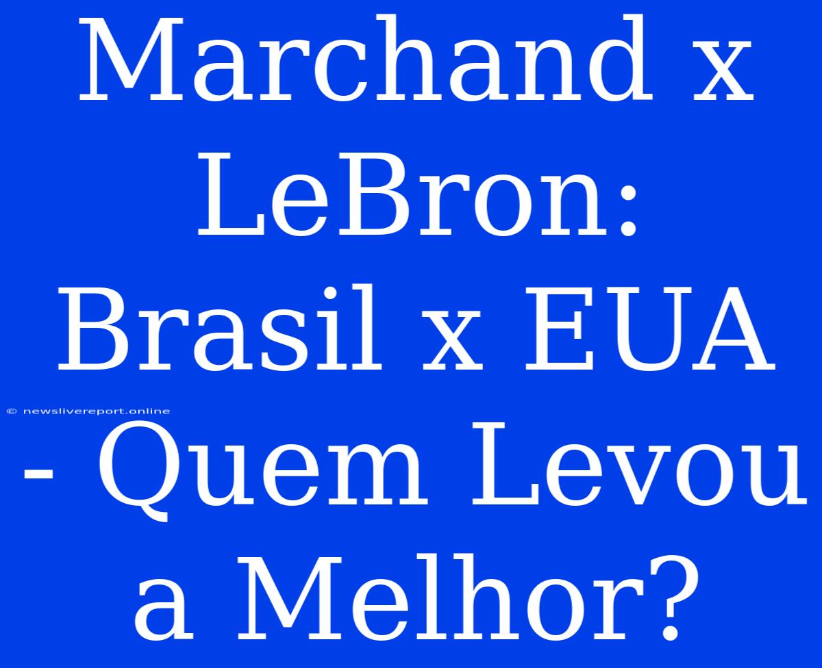 Marchand X LeBron: Brasil X EUA - Quem Levou A Melhor?