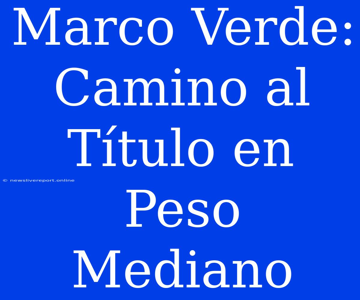 Marco Verde: Camino Al Título En Peso Mediano