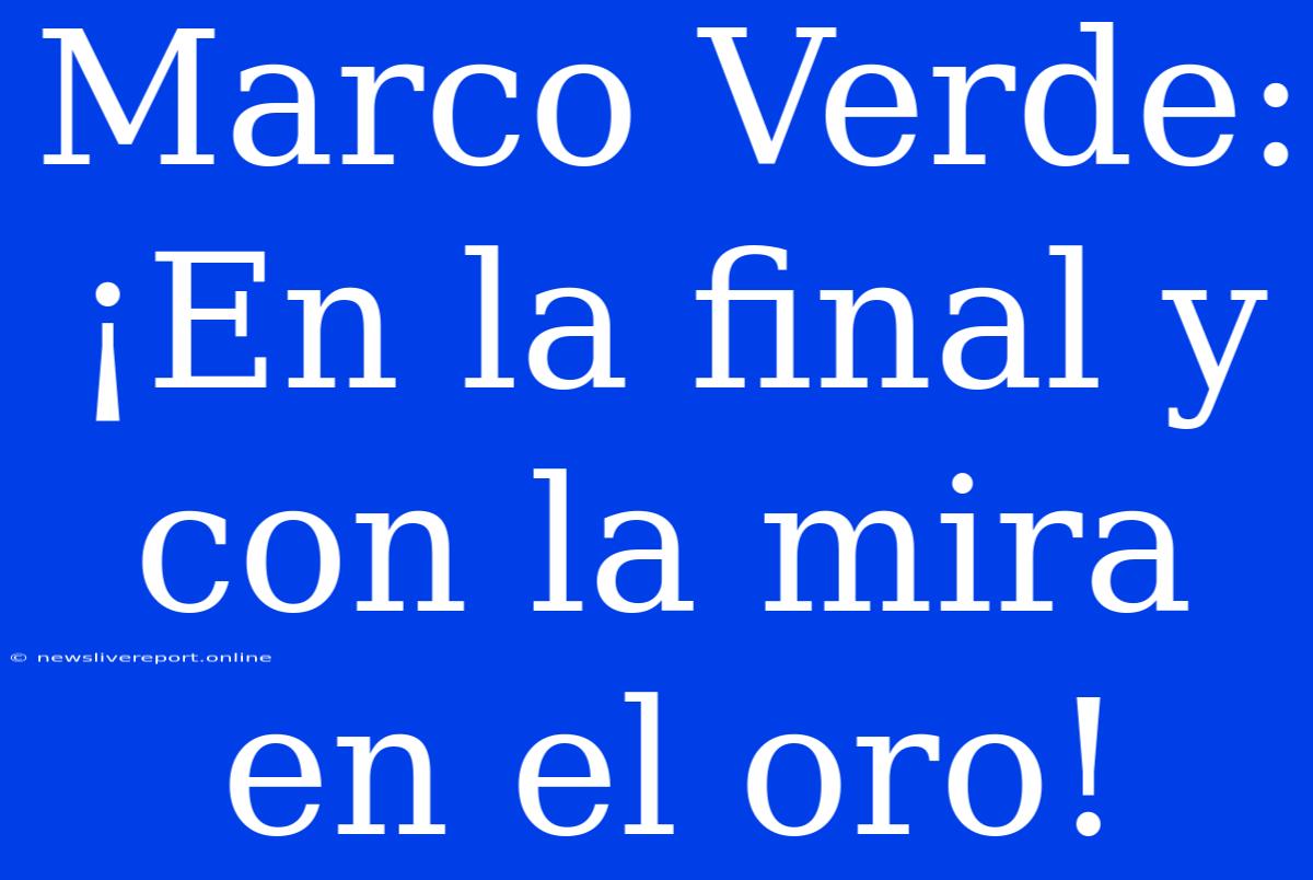 Marco Verde: ¡En La Final Y Con La Mira En El Oro!