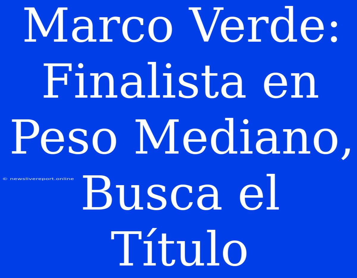 Marco Verde: Finalista En Peso Mediano, Busca El Título