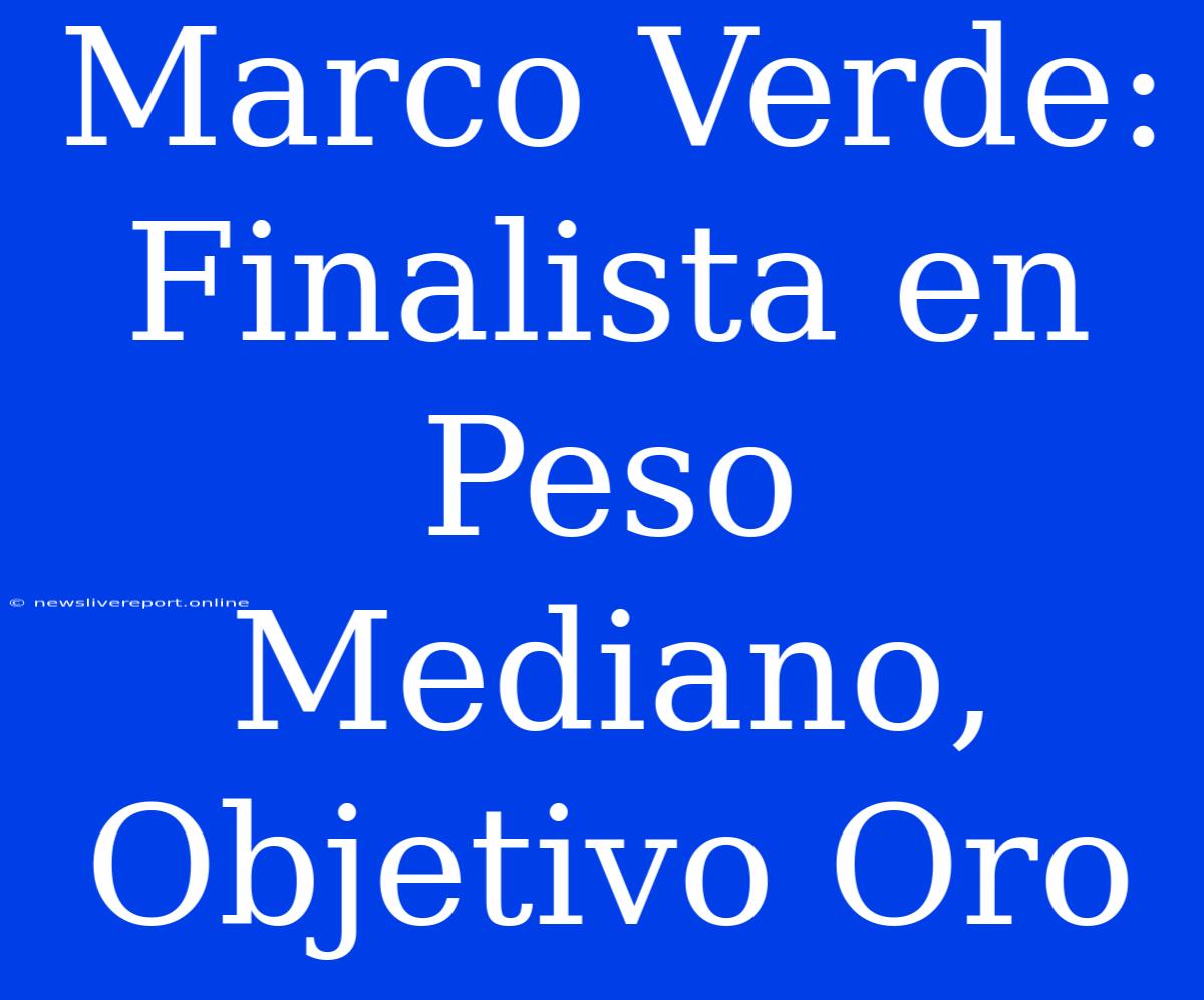 Marco Verde: Finalista En Peso Mediano, Objetivo Oro