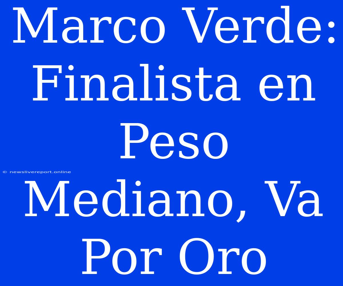 Marco Verde: Finalista En Peso Mediano, Va Por Oro