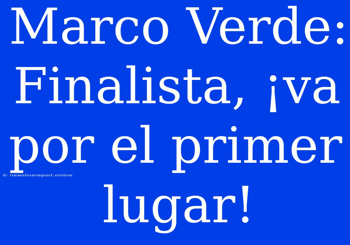 Marco Verde: Finalista, ¡va Por El Primer Lugar!