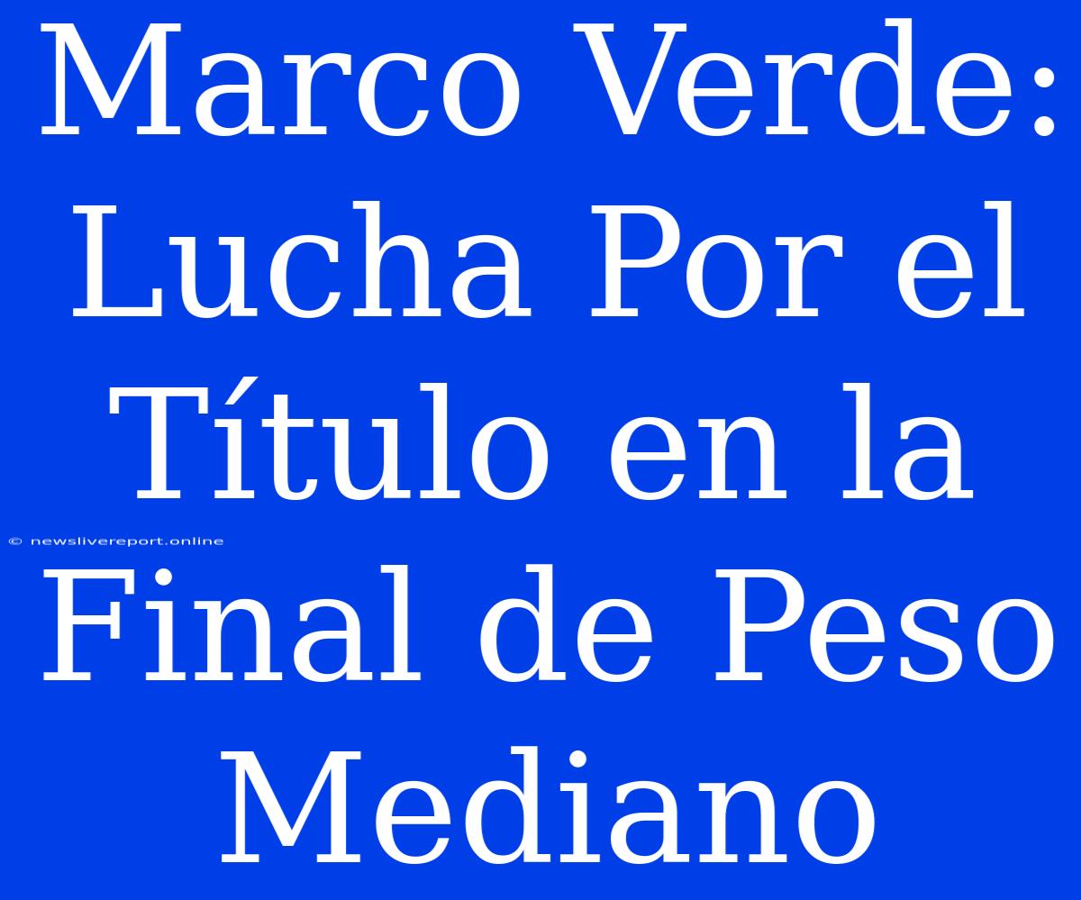 Marco Verde: Lucha Por El Título En La Final De Peso Mediano