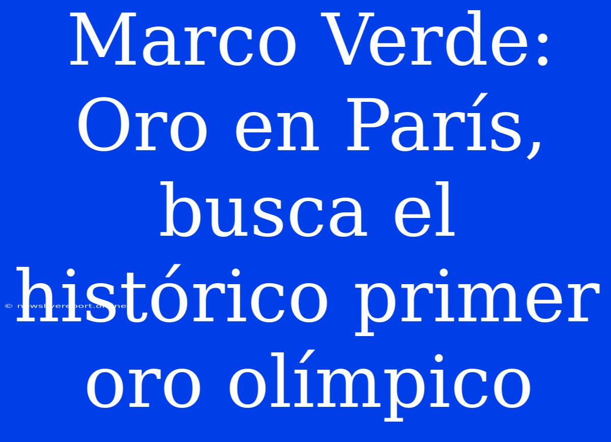 Marco Verde: Oro En París, Busca El Histórico Primer Oro Olímpico