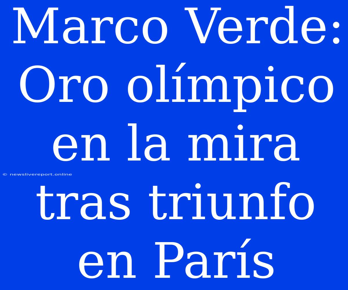 Marco Verde: Oro Olímpico En La Mira Tras Triunfo En París