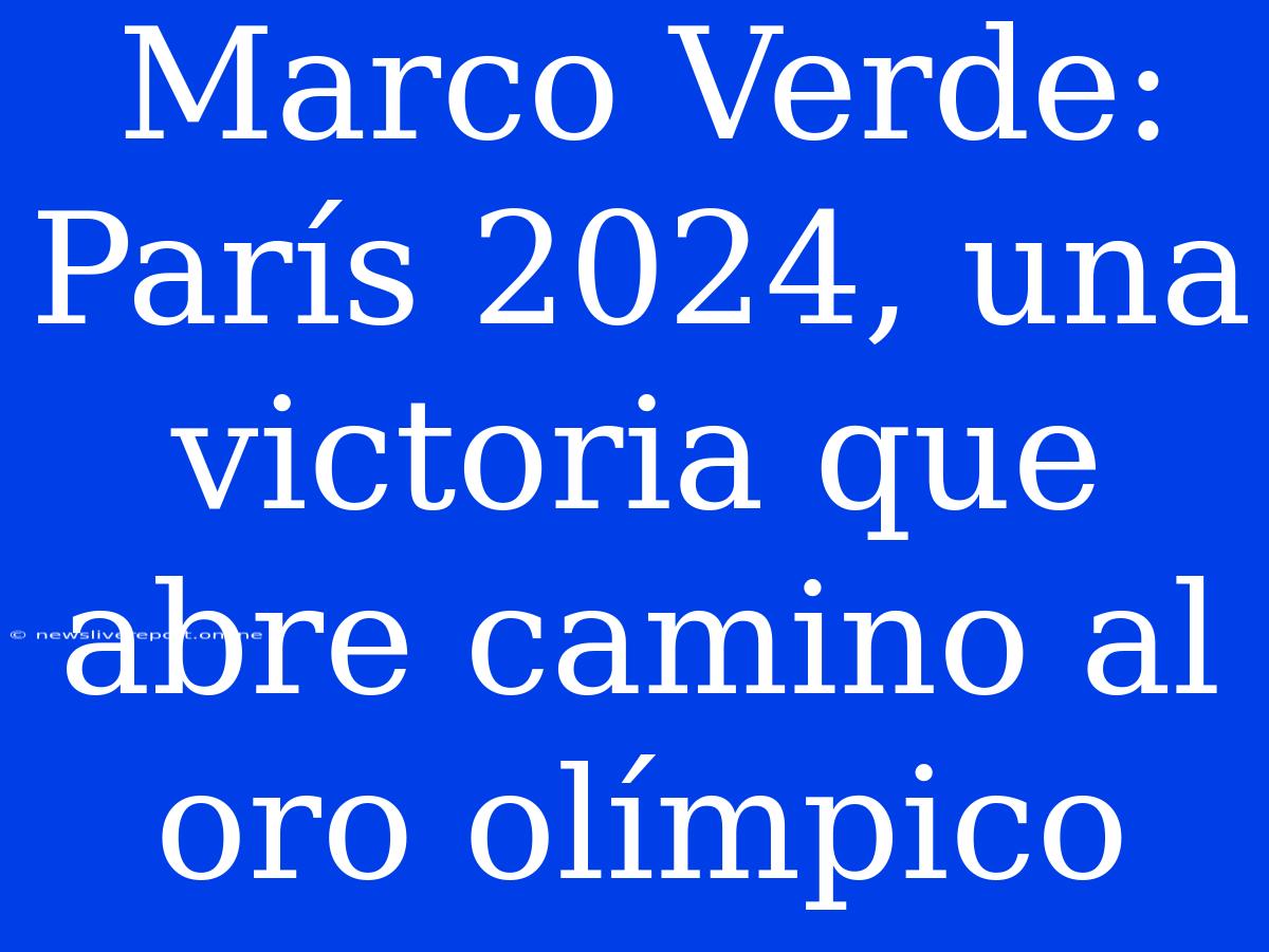 Marco Verde: París 2024, Una Victoria Que Abre Camino Al Oro Olímpico