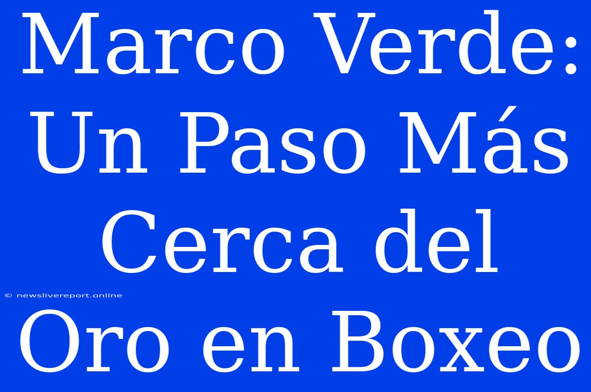 Marco Verde: Un Paso Más Cerca Del Oro En Boxeo