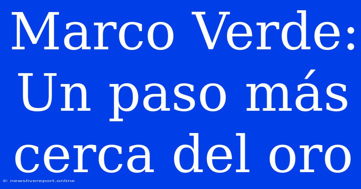 Marco Verde: Un Paso Más Cerca Del Oro