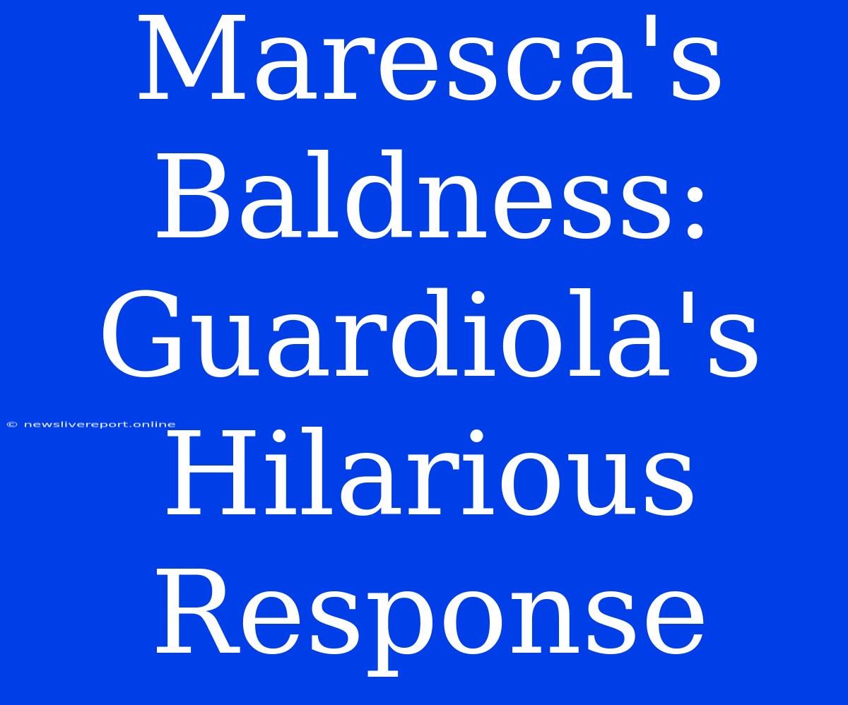 Maresca's Baldness: Guardiola's Hilarious Response