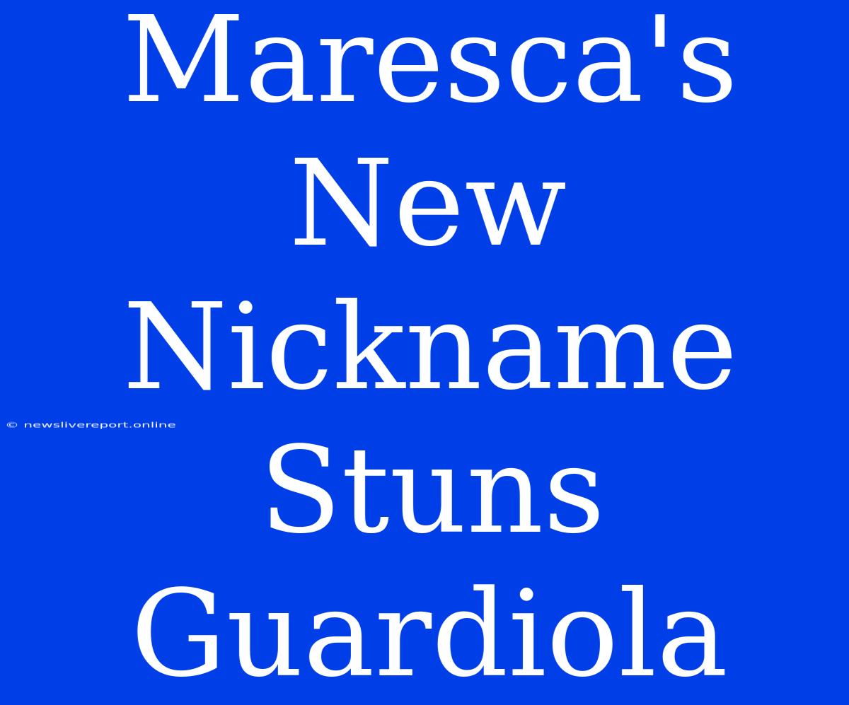 Maresca's New Nickname Stuns Guardiola