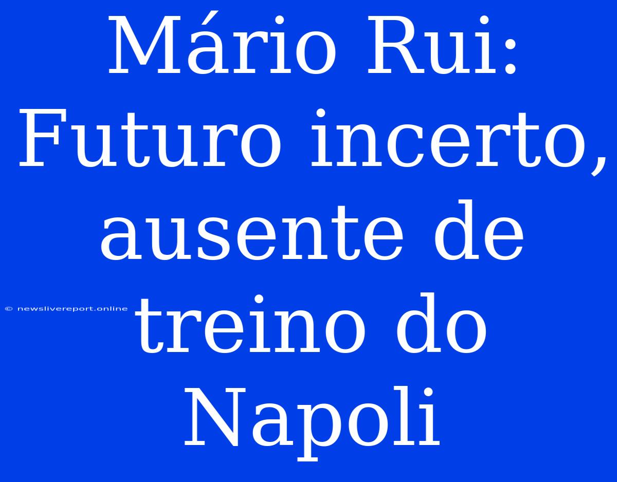 Mário Rui: Futuro Incerto, Ausente De Treino Do Napoli