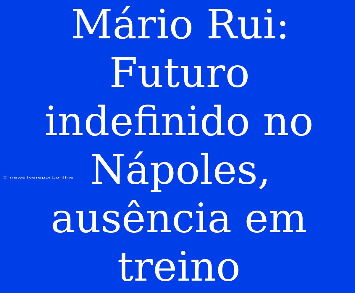 Mário Rui: Futuro Indefinido No Nápoles, Ausência Em Treino