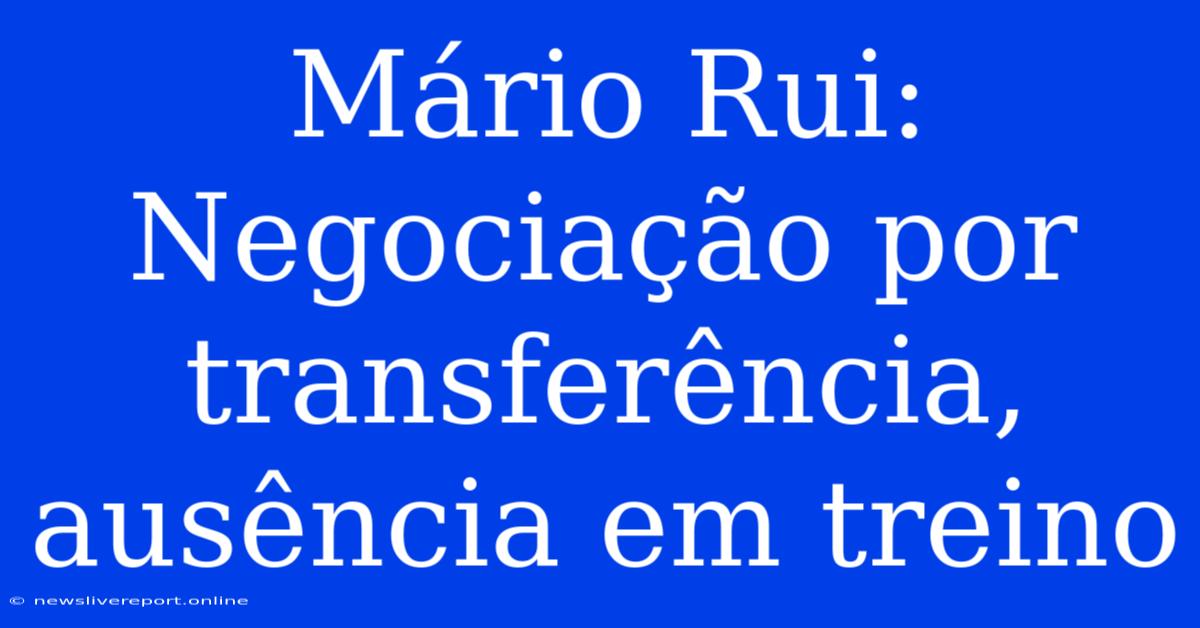 Mário Rui: Negociação Por Transferência, Ausência Em Treino