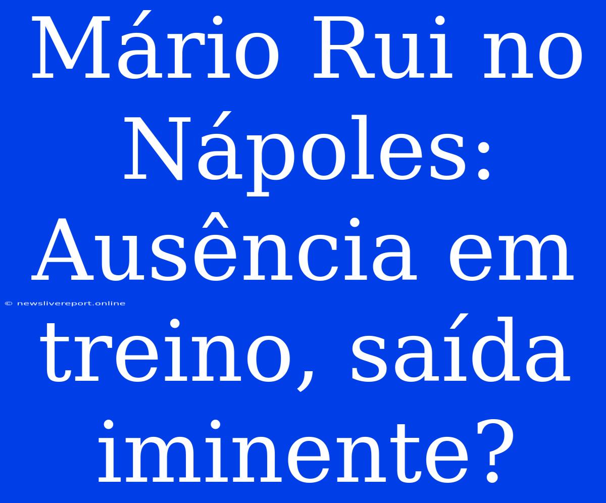 Mário Rui No Nápoles: Ausência Em Treino, Saída Iminente?