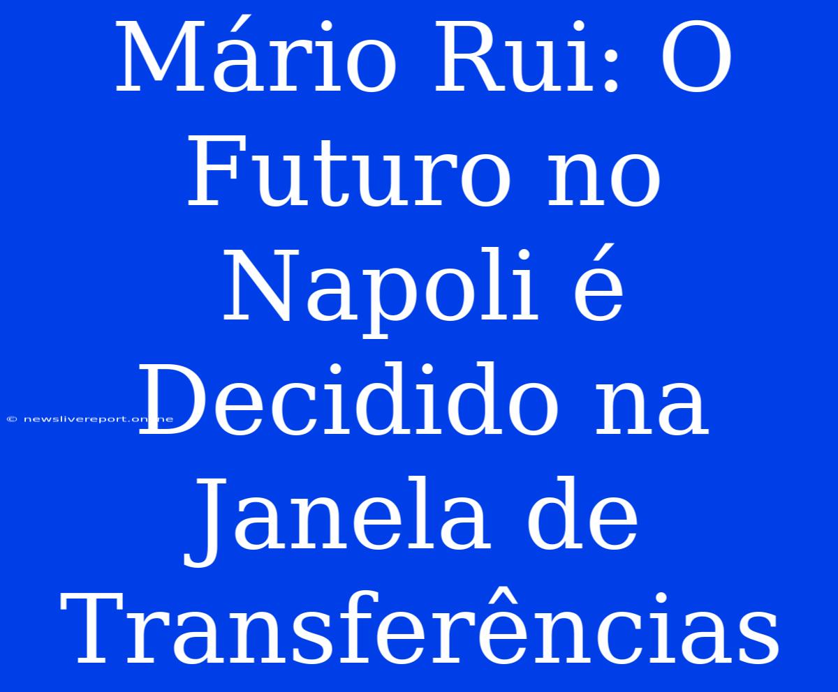 Mário Rui: O Futuro No Napoli É Decidido Na Janela De Transferências