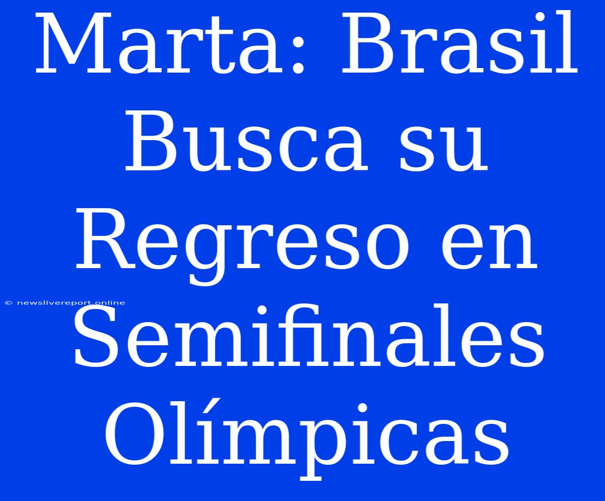 Marta: Brasil Busca Su Regreso En Semifinales Olímpicas