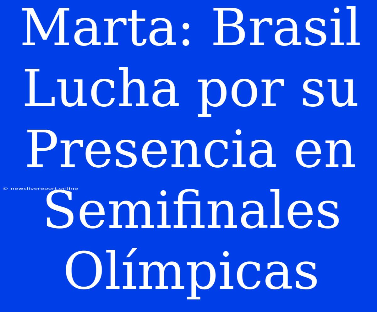 Marta: Brasil Lucha Por Su Presencia En Semifinales Olímpicas