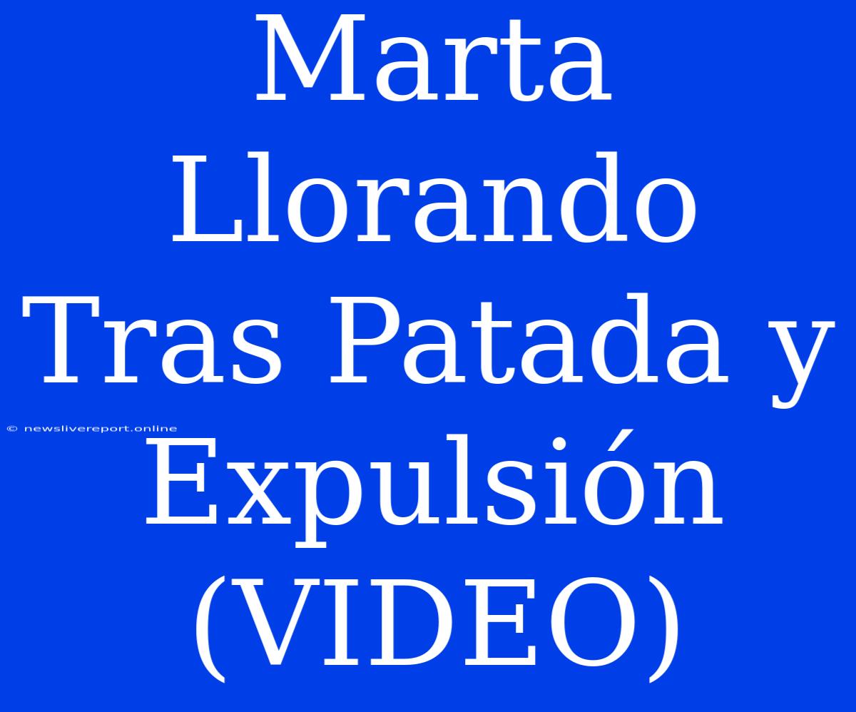 Marta Llorando Tras Patada Y Expulsión (VIDEO)