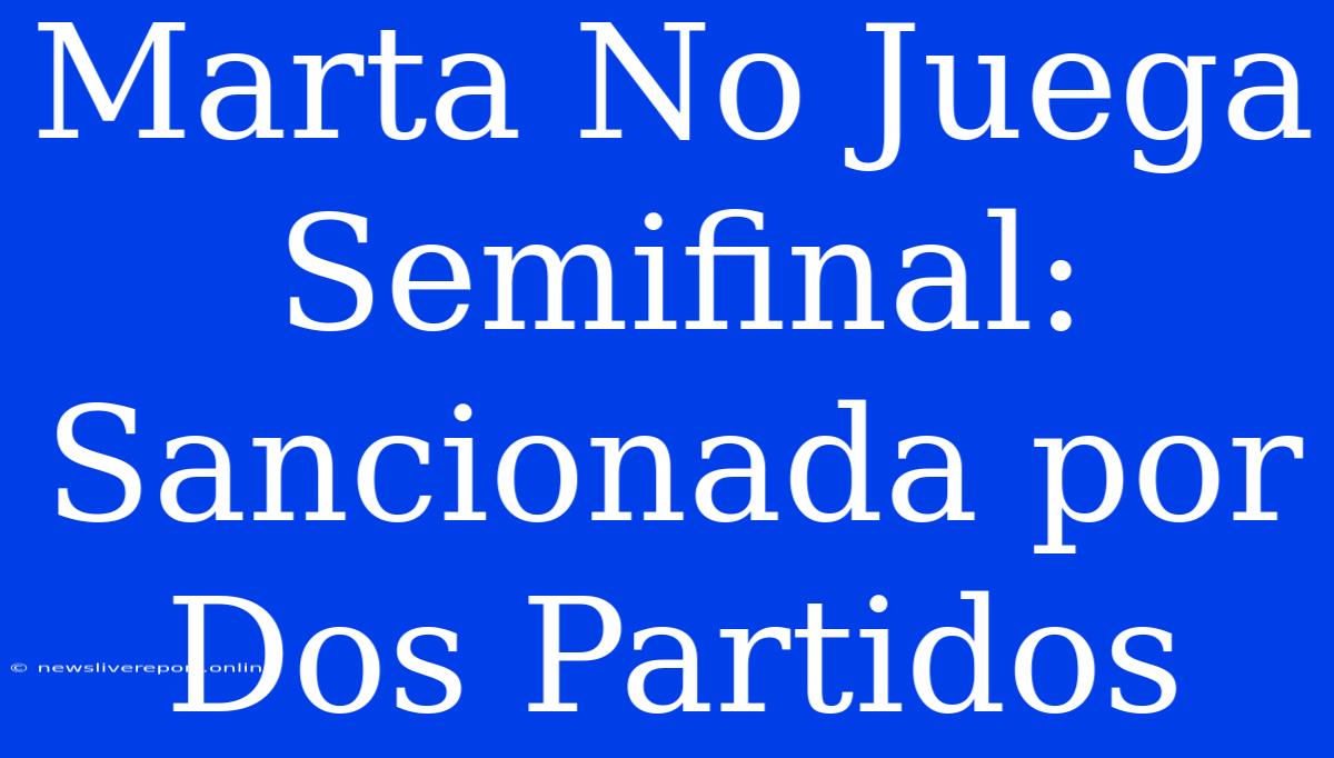 Marta No Juega Semifinal: Sancionada Por Dos Partidos