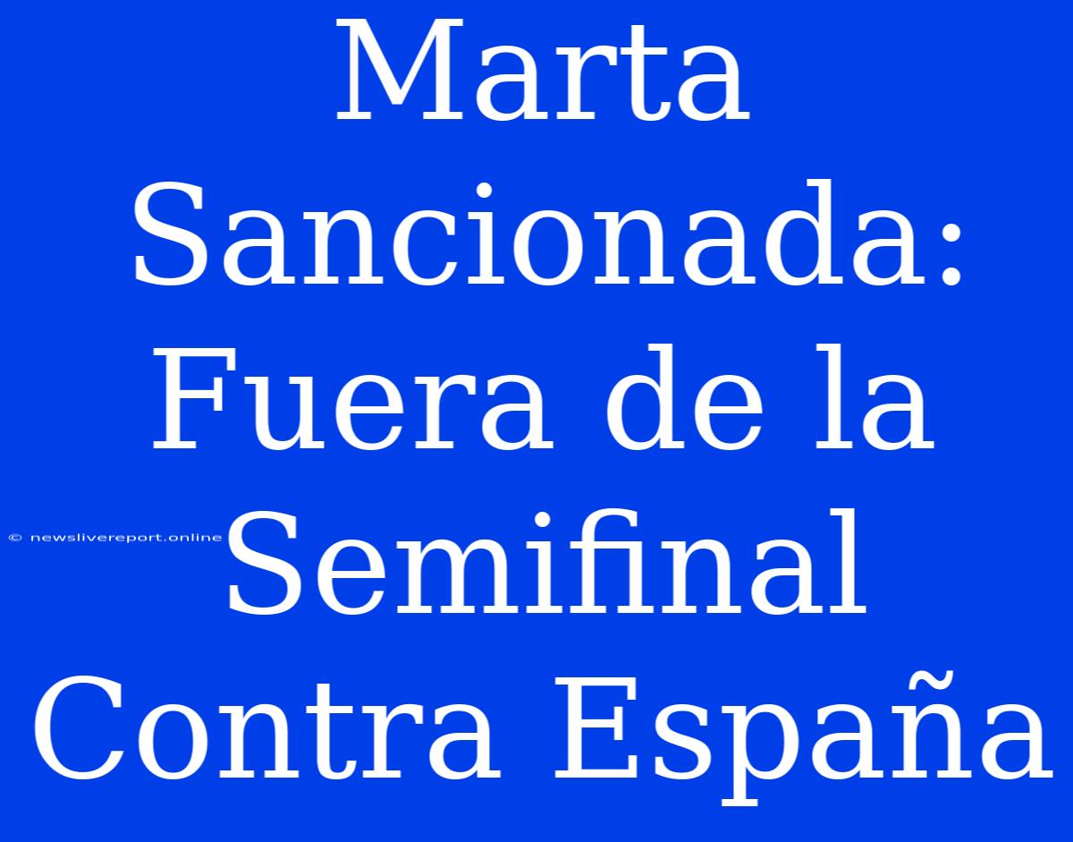 Marta Sancionada: Fuera De La Semifinal Contra España