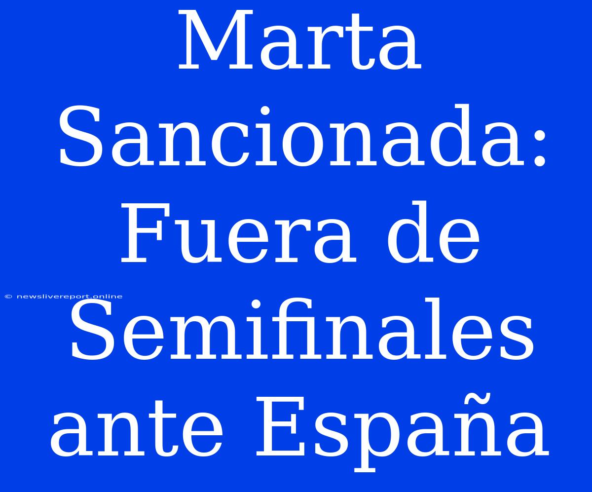 Marta Sancionada: Fuera De Semifinales Ante España