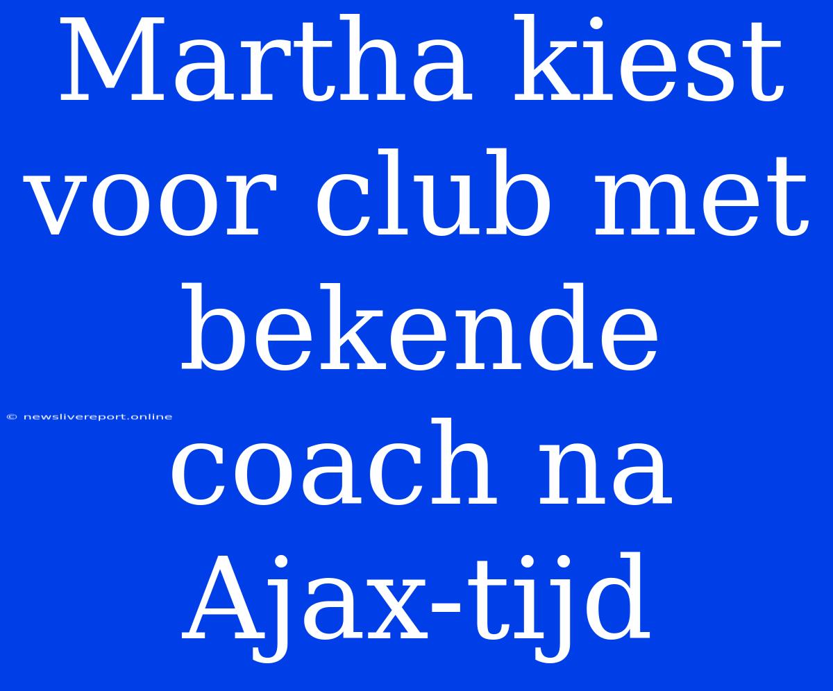 Martha Kiest Voor Club Met Bekende Coach Na Ajax-tijd