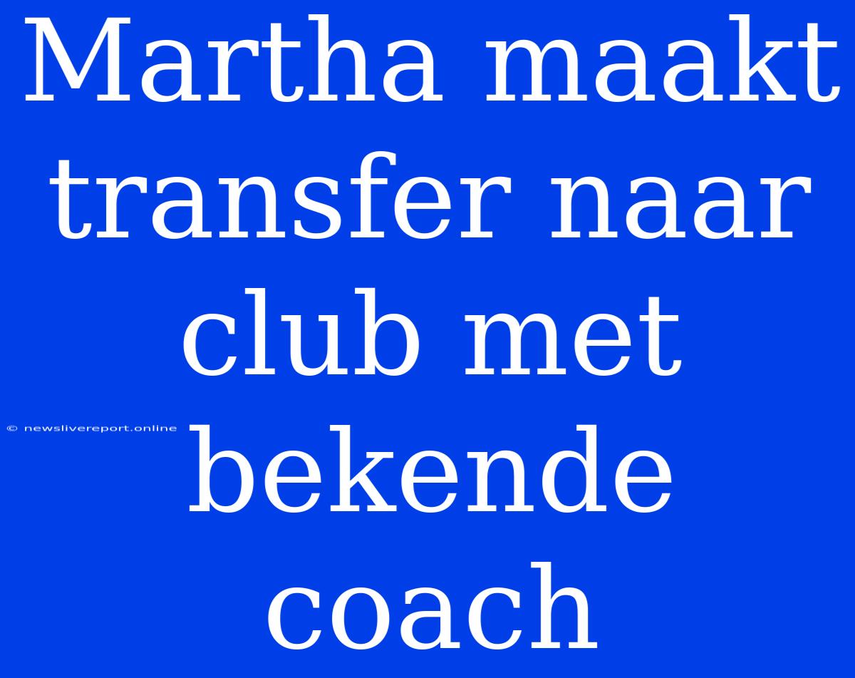 Martha Maakt Transfer Naar Club Met Bekende Coach