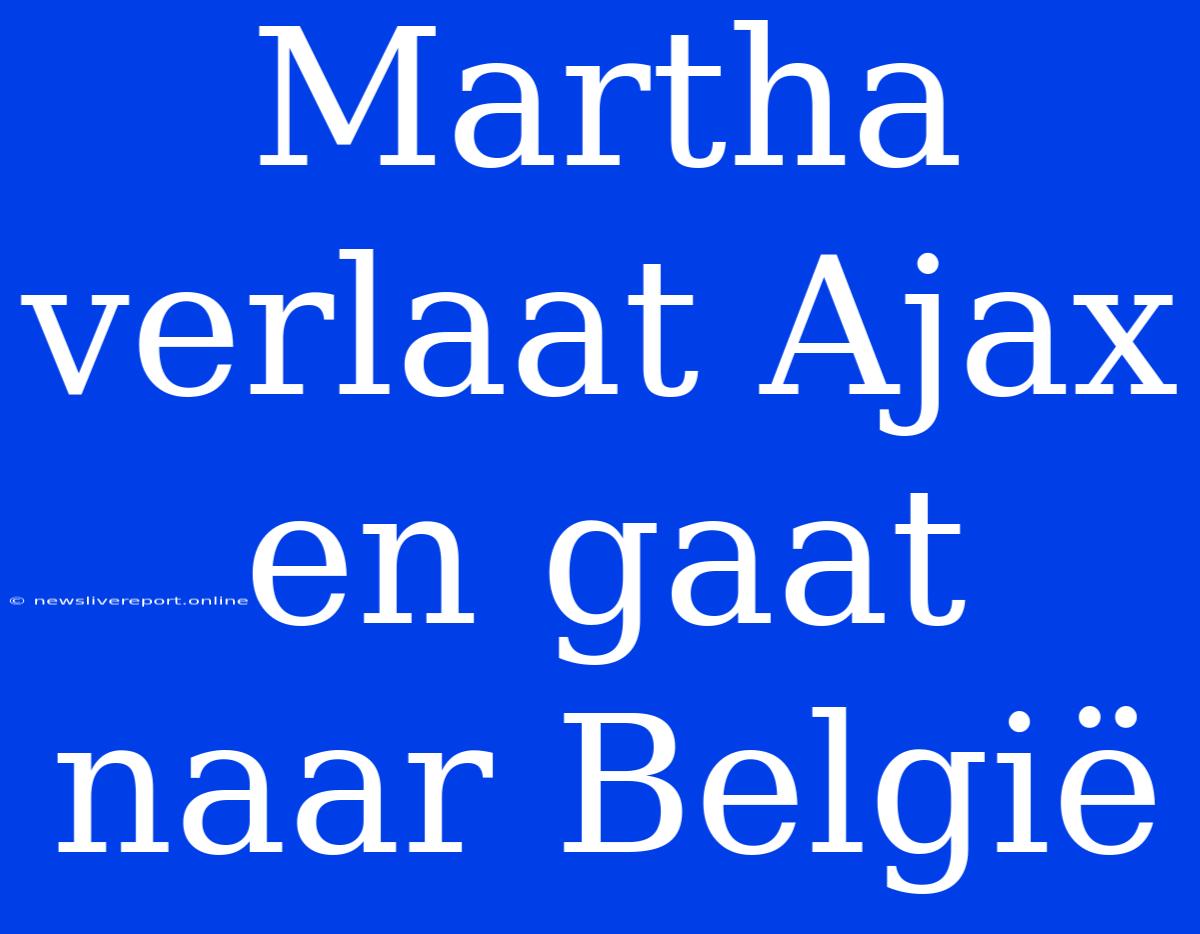 Martha Verlaat Ajax En Gaat Naar België